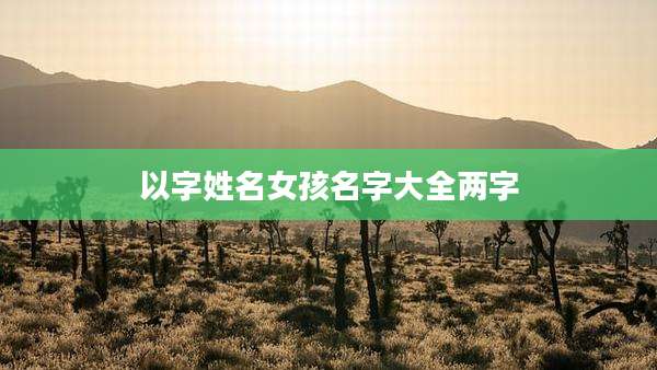 以字姓名女孩名字大全两字