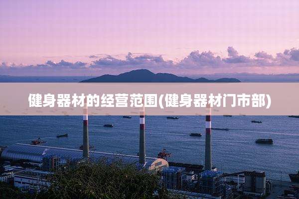 健身器材的经营范围(健身器材门市部)