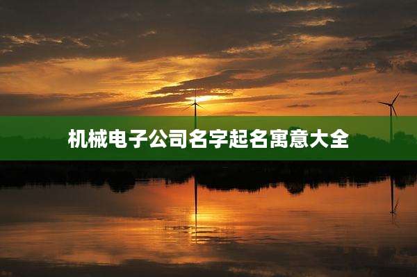 机械电子公司名字起名寓意大全