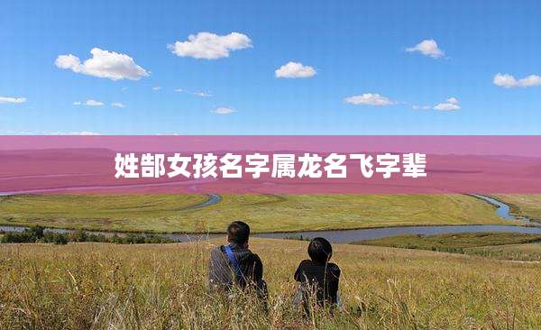 姓郜女孩名字属龙名飞字辈