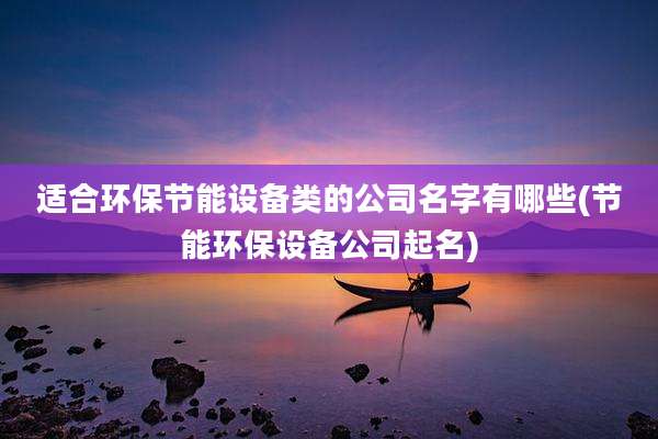 适合环保节能设备类的公司名字有哪些(节能环保设备公司起名)