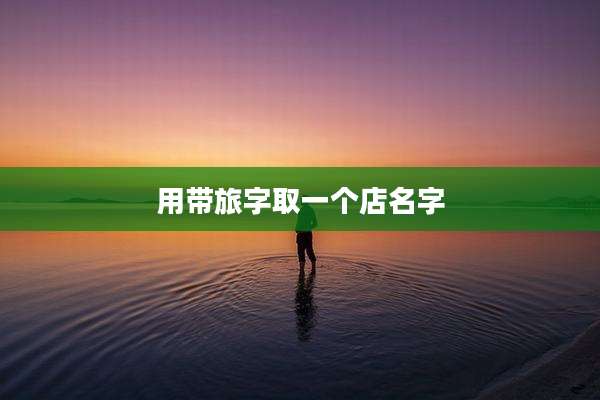 用带旅字取一个店名字