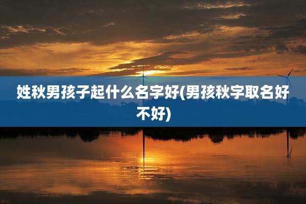 姓秋男孩子起什么名字好(男孩秋字取名好不好)