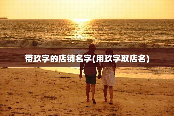 带玖字的店铺名字(用玖字取店名)