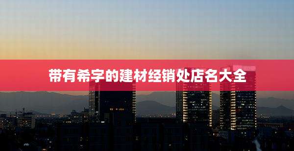带有希字的建材经销处店名大全