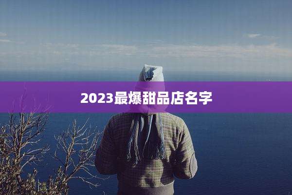 2023最爆甜品店名字