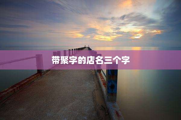 带聚字的店名三个字