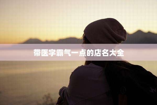 带医字霸气一点的店名大全