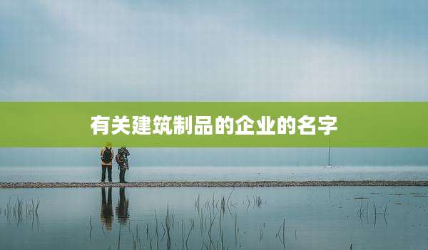 有关建筑制品的企业的名字