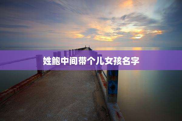 姓鲍中间带个儿女孩名字