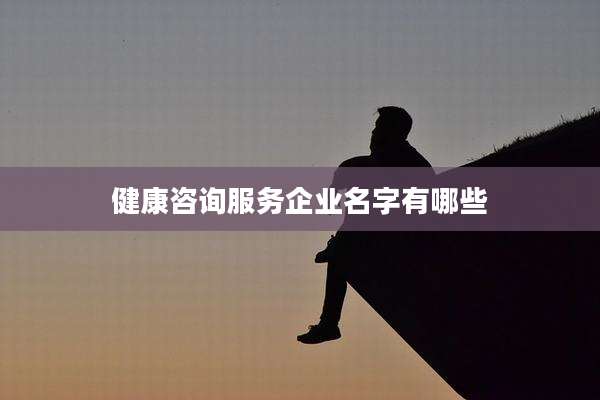 健康咨询服务企业名字有哪些