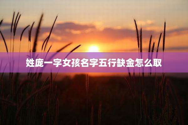 姓庞一字女孩名字五行缺金怎么取