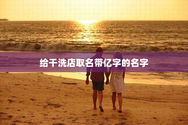 给干洗店取名带亿字的名字