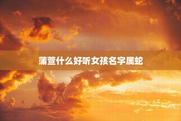 蒲萱什么好听女孩名字属蛇