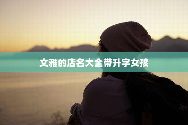 文雅的店名大全带升字女孩