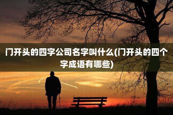 门开头的四字公司名字叫什么(门开头的四个字成语有哪些)