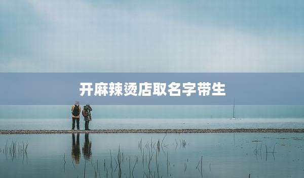 开麻辣烫店取名字带生
