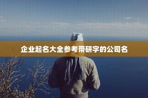 企业起名大全参考带研字的公司名