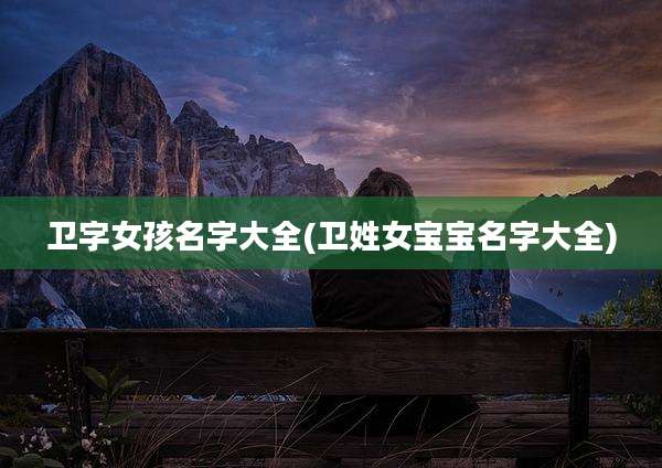 卫字女孩名字大全(卫姓女宝宝名字大全)