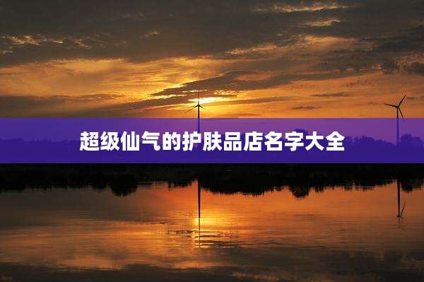 超级仙气的护肤品店名字大全
