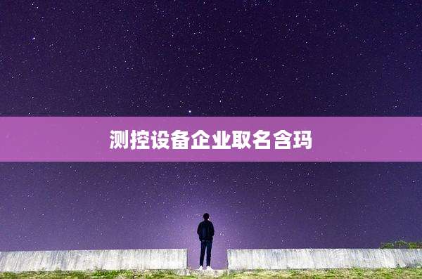 测控设备企业取名含玛