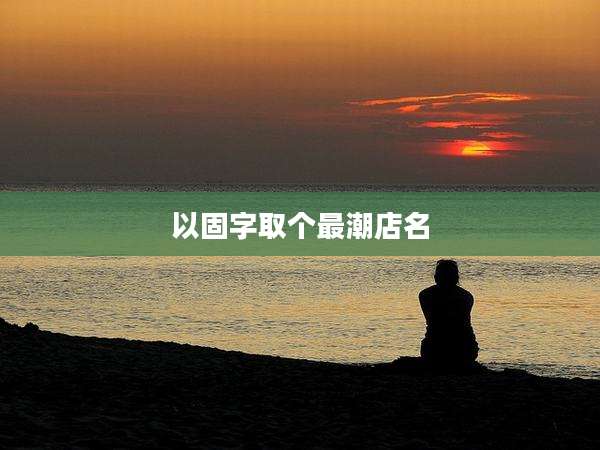 以固字取个最潮店名