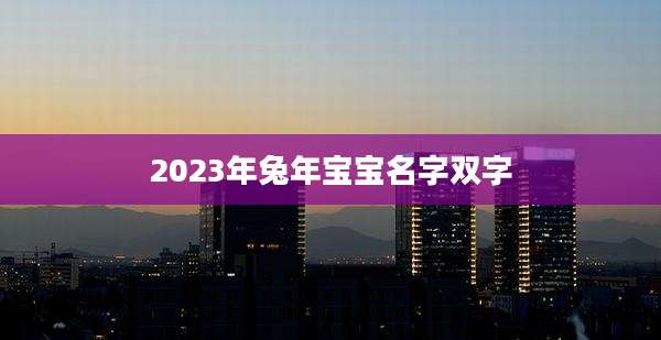 2023年兔年宝宝名字双字