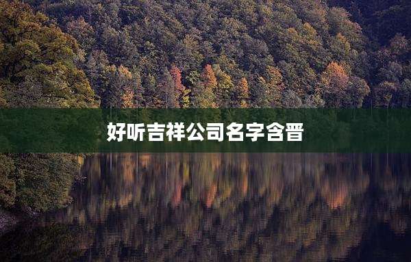 好听吉祥公司名字含晋