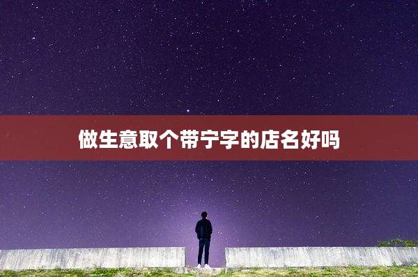 做生意取个带宁字的店名好吗
