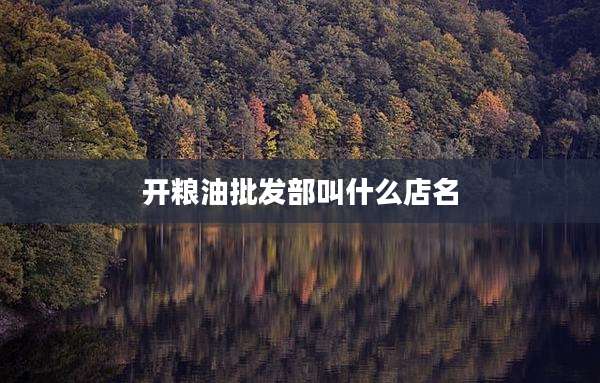 开粮油批发部叫什么店名