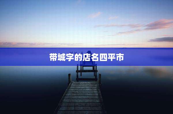 带城字的店名四平市
