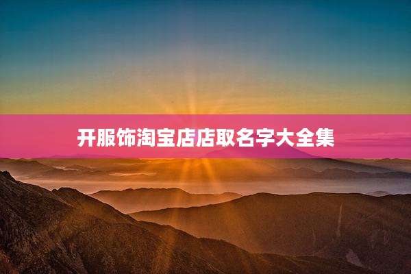 开服饰淘宝店店取名字大全集