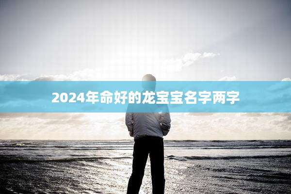 2024年命好的龙宝宝名字两字