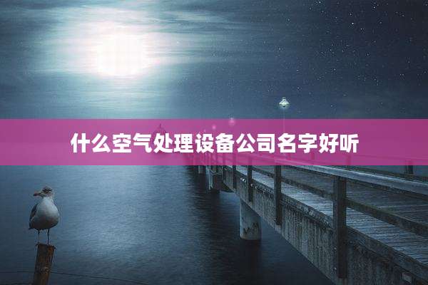 什么空气处理设备公司名字好听