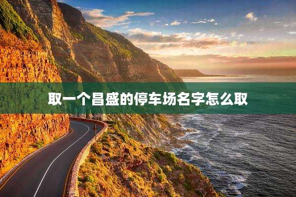 取一个昌盛的停车场名字怎么取