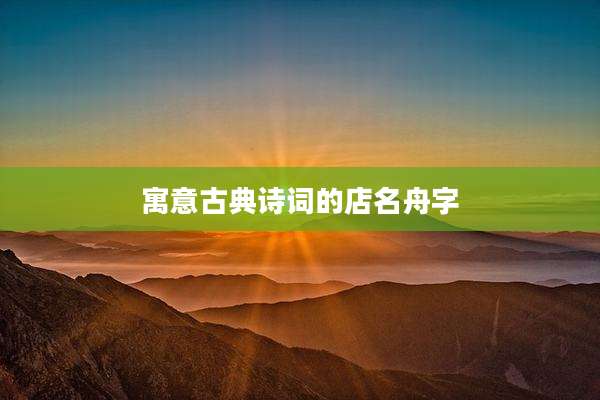 寓意古典诗词的店名舟字