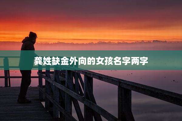 龚姓缺金外向的女孩名字两字