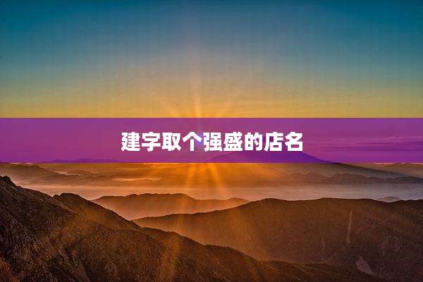 建字取个强盛的店名