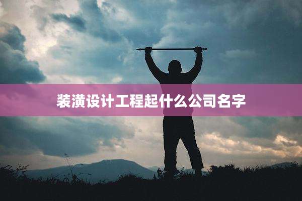 装潢设计工程起什么公司名字
