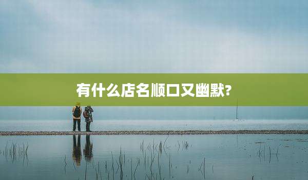 有什么店名顺口又幽默?