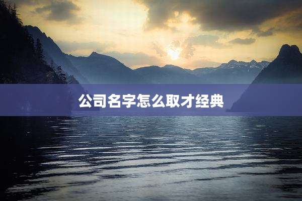 公司名字怎么取才经典