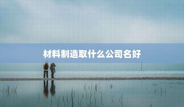 材料制造取什么公司名好