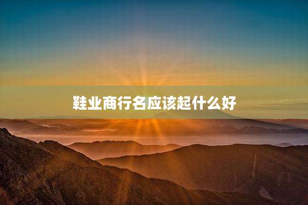 鞋业商行名应该起什么好