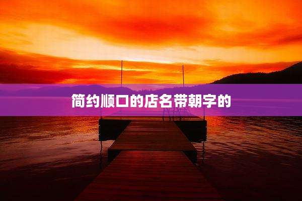 简约顺口的店名带朝字的