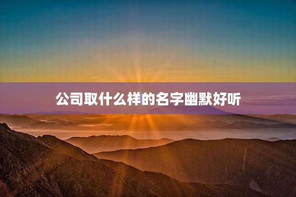 公司取什么样的名字幽默好听