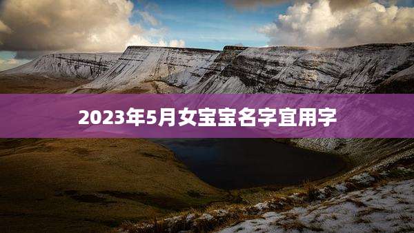 2023年5月女宝宝名字宜用字
