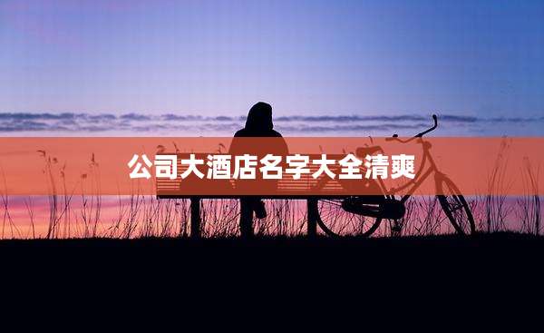 公司大酒店名字大全清爽