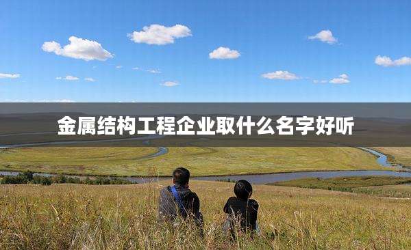 金属结构工程企业取什么名字好听