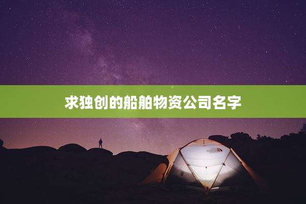 求独创的船舶物资公司名字