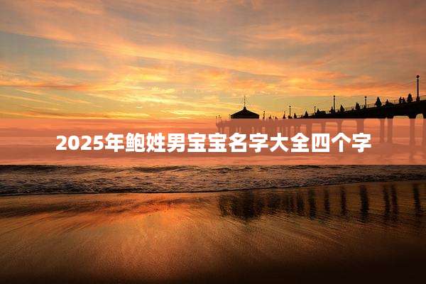 2025年鲍姓男宝宝名字大全四个字